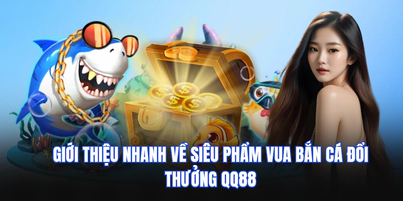 Vua Bắn Cá QQ88 - Siêu Phẩm Đổi Thưởng Đang Phá Đảo Thị Trường 2 Giới thiệu nhanh về siêu phẩm Vua bắn cá đổi thưởng QQ88